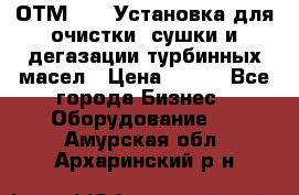 ОТМ-3000 Установка для очистки, сушки и дегазации турбинных масел › Цена ­ 111 - Все города Бизнес » Оборудование   . Амурская обл.,Архаринский р-н